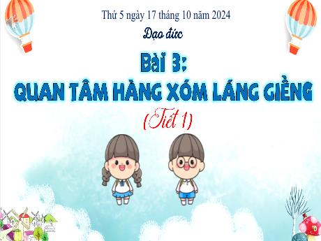 Bài giảng Đạo đức 3 (Kết nối tri thức) - Bài 3: Quan tâm hàng xóm làng giềng (Tiết 1) - Năm học 2024-2025