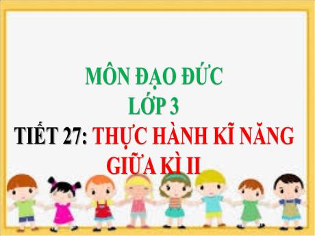 Bài giảng Đạo đức Lớp 3 - Tiết 27: Thực hành kĩ năng giữa kì II -