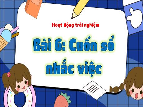 Bài giảng Hoạt động trải nghiệm Lớp 3 (Kết nối tri thức) - Bài 6: Cuốn sổ nhắc việc