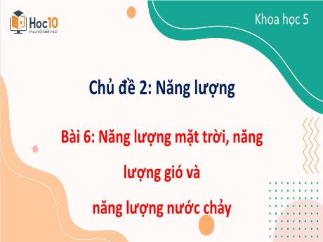Bài giảng Khoa học Lớp 5 - Chủ đề 2, Bài 6: Năng lượng mặt trời, năng lượng gió và năng lượng nước chảy