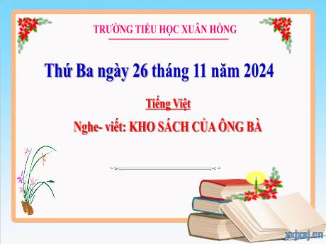 Bài giảng Tiếng Việt 3 (Nghe - Viết) Sách Kết nối tri thức - Bài: Kho sách của ông bà - Năm học 2024-2025 - Trường Tiểu học Xuân Hồng