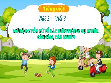 Bài giảng Tiếng Việt Lớp 3 - Bài 2: Mở rộng vốn từ về các hiện tượng tự nhiên. Câu cảm, câu khiến (Tiết 3)