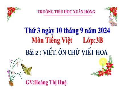 Bài giảng Tiếng Việt Lớp 3 - Bài 2: Viết. Ôn chữ viết hoa - Năm học 2024-2025 - Hoàng Thị Huệ