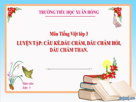Bài giảng Tiếng Việt Lớp 3 - Bài: Luyện tập Câu kể. Dấu chấm, dấu chấm hỏi, dấu chấm than - Năm học 2024-2025 - Trường Tiểu học Xuân Hồng