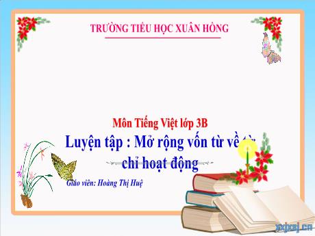 Bài giảng Tiếng Việt Lớp 3 - Bài: Luyện tập Mở rộng vốn từ về từ chi hoạt động - Năm học 2024-2025 - Hoàng Thi Huệ