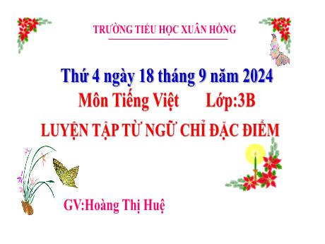 Bài giảng Tiếng Việt Lớp 3 - Bài: Luyện tập từ ngữ chỉ đặc điểm - Năm học 2024-2025 - Hoàng Thị Huệ
