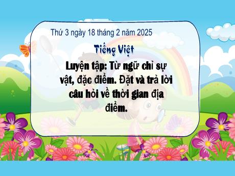 Bài giảng Tiếng Việt Lớp 3 - Bài: Luyện tập Từ ngữ chỉ sự vật, đặc điểm. Đặt và trả lời câu hỏi về thời gian địa điểm - Năm học 2024-2025