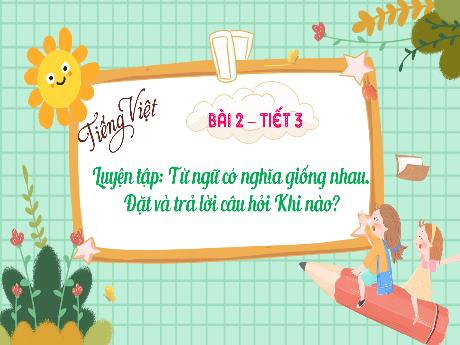 Bài giảng Tiếng Việt Lớp 3 - Bài: Luyện tập Từ ngữ có nghĩa giống nhau. Đặt và trả lời câu hỏi Khi nào? (Tiết 3)