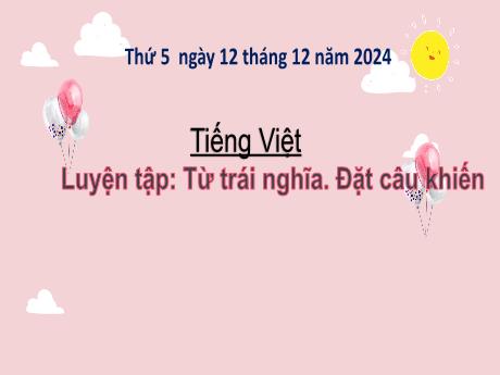 Bài giảng Tiếng Việt Lớp 3 - Bài: Luyện tập Từ trái nghĩa. Đặt câu khiến - Năm học 2024-2025