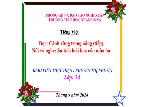 Bài giảng Tiếng Việt Lớp 3 (Đọc - Nói và nghe) Sách Kết nối tri thức - Bài: Cánh rừng trong nắng (Tiếp). Sự tích loài hoa của mùa hạ - Năm học 2024-2025 - Nguyễn Thị Nguyệt