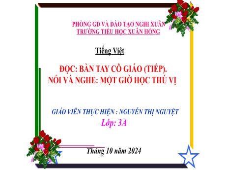 Bài giảng Tiếng Việt Lớp 3 (Đọc - Nói và nghe) Sách Kết nối tri thức - Bài: Bàn tay cô giáo (Tiếp). Một giờ học thú vị - Năm học 2024-2025 - Nguyễn Thị Nguyệt