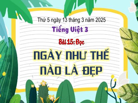 Bài giảng Tiếng Việt Lớp 3 (Đọc) Sách Kết nối tri thức - Bài 15: Ngày như thế nào là đẹp - Năm học 2024-2025 - Bạch Thị Hải Yến