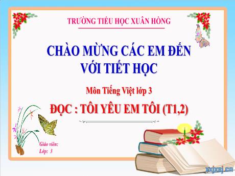Bài giảng Tiếng Việt Lớp 3 (Đọc) Sách Kết nối tri thức - Bài: Tôi yêu em tôi (Tiết 1+2) - Năm học 2024-2025 - Trường Tiểu học Xuân Hồng