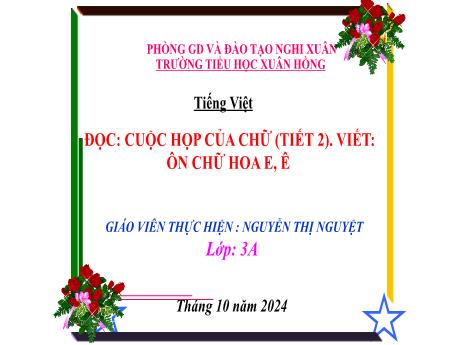 Bài giảng Tiếng Việt Lớp 3 (Đọc - Viết) Sách Kết nối tri thức - Bài: Cuộc họp của chữ (Tiết 2). Ôn chữ hoa E, Ê - Năm học 2024-2025 - Nguyễn Thị Nguyệt
