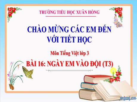 Bài giảng Tiếng Việt Lớp 3 (Kết nối tri thức) - Bài 16: Ngày em vào đội (Tiết 3) - Năm học 2024-2025 - Trường Tiểu học Xuân Hồng