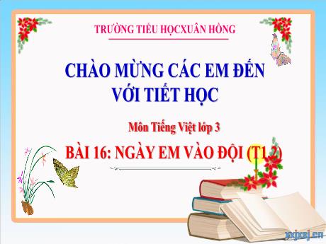 Bài giảng Tiếng Việt Lớp 3 (Kết nối tri thức) - Bài 16: Ngày em vào đội (Tiết 1+2) - Năm học 2024-2025 - Trường Tiểu học Xuân Hồng