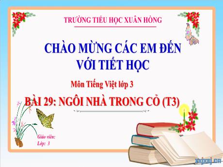 Bài giảng Tiếng Việt Lớp 3 (Kết nối tri thức) - Bài 29: Ngôi nhà trong cỏ (Tiết 3) - Năm học 2024-2025 - Trường Tiểu học Xuân Hồng