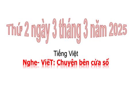 Bài giảng Tiếng Việt Lớp 3 (Nghe - Viết) - Bài: Chuyện bên cửa sổ - Năm học 2024-2025