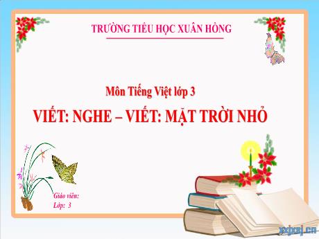 Bài giảng Tiếng Việt Lớp 3 (Nghe - Viết) Sách Kết nối tri thức - Bài: Mặt trời nhỏ - Năm học 2024-2025 - Trường Tiểu học Xuân Hồng
