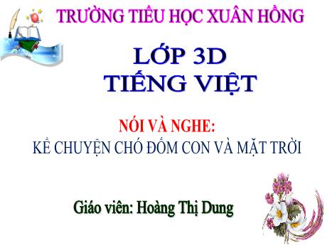 Bài giảng Tiếng Việt Lớp 3 (Nói và nghe) - Bài: Kể chuyện Chó đốm con và mặt trời - Hoàng Thị Dung