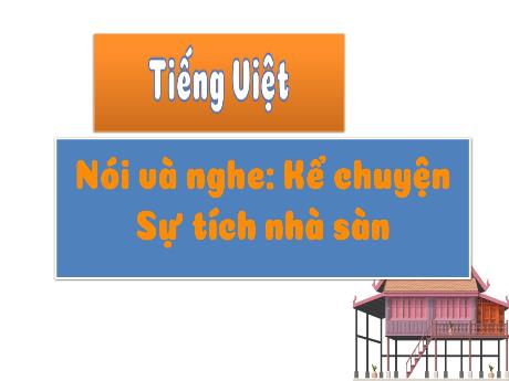 Bài giảng Tiếng Việt Lớp 3 (Nói và nghe) - Bài: Kể chuyện Sự tích nhà sàn
