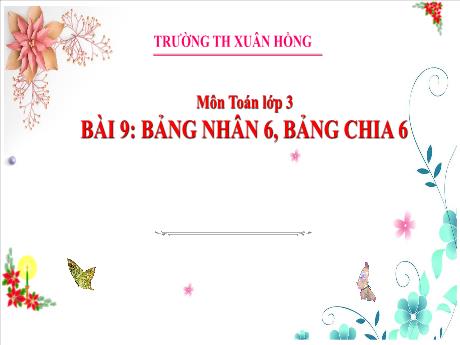 Bài giảng Toán 3 (Kết nối tri thức) - Bài 9: Bảng nhân 6, Bảng chia 6 - Năm học 2024-2025 - Trường Tiểu học Xuân Hồng