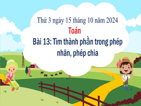 Bài giảng Toán Lớp 3 - Bài 13: Tìm thành phần trong phép nhân, phép chia - Năm học 2024-2025