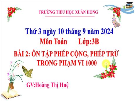 Bài giảng Toán Lớp 3 - Bài 2: Ôn tập phép cộng, phép trừ trong phạm vi 1000 - Năm học 2024-2025 - Hoàng Thị Huệ