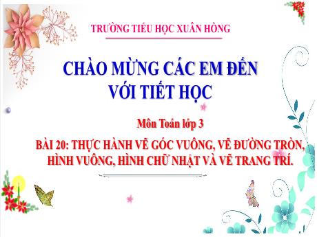 Bài giảng Toán Lớp 3 - Bài 20: Thực hành vẽ góc vuông, vẽ đường tròn, hình vuông, hình chữ nhật và vẽ trang trí - Năm học 2024-2025 - Trường Tiểu học Xuân Hồng