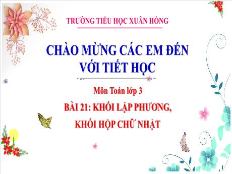 Bài giảng Toán Lớp 3 - Bài 21: Khối lập phương, khối hộp chữ nhật - Năm học 2024-2025 - Trường Tiểu học Xuân Hồng