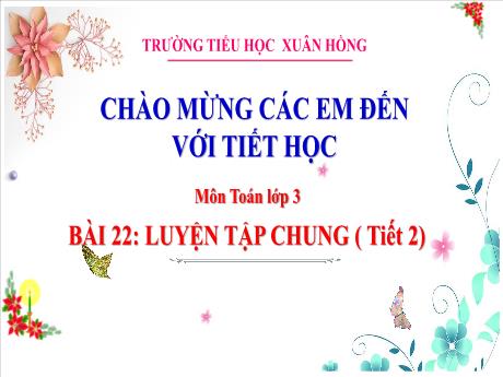 Bài giảng Toán Lớp 3 - Bài 22: Luyện tập chung (Tiết 2) - Năm học 2024-2025 - Trường Tiểu học Xuân Hồng