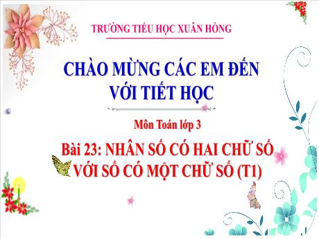 Bài giảng Toán Lớp 3 - Bài 23: Nhân số có 2 chữ số với số có 1 chữ số (Tiết 1) - Năm học 2024-2025 - Trường Tiểu học Xuân Hồng