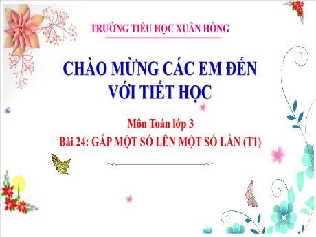 Bài giảng Toán Lớp 3 - Bài 24: Gấp 1 số lên 1 số lần (Tiết 1) - Năm học 2024-2025 - Trường Tiểu học Xuân Hồng