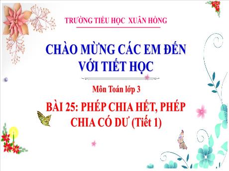 Bài giảng Toán Lớp 3 - Bài 25: Phép chia hết, phép chia có dư (Tiết 1) - Năm học 2024-2025 - Trường Tiểu học Xuân Hồng