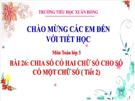 Bài giảng Toán Lớp 3 - Bài 26: Chia số có 2 chữ số cho số có 1 chữ số (Tiết 2) - Năm học 2024-2025 - Trường Tiểu học Xuân Hồng
