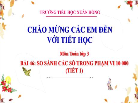 Bài giảng Toán Lớp 3 - Bài 46: So sánh các số trong phạm vi 10 000 (Tiết 1) - Năm học 2024-2025 - Trường Tiểu học Xuân Hồng