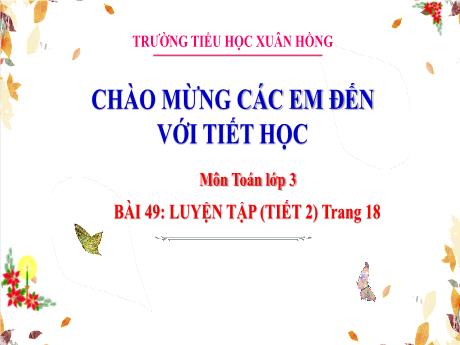 Bài giảng Toán Lớp 3 - Bài 49: Luyện tập (Tiết 2 - Trang 18) - Năm học 2024-2025 - Trường Tiểu học Xuân Hồng