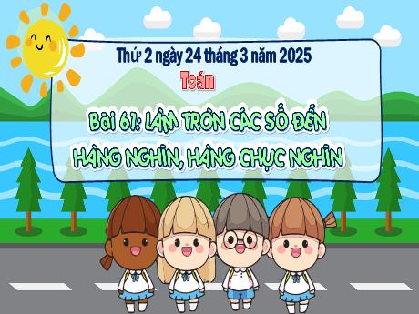 Bài giảng Toán Lớp 3 - Bài 61: Làm tròn các số đến hàng nghìn, hàng chục nghìn - Năm học 2024-2025