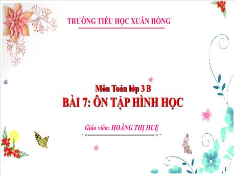 Bài giảng Toán Lớp 3 - Bài 7: Ôn tập hình học - Năm học 2024-2025 - Hoàng Thị Huệ