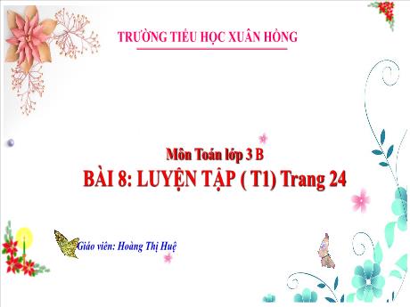 Bài giảng Toán Lớp 3 - Bài 8: Luyện tập (Tiết 1 - Trang 24) - Năm học 2024-2025 - Hoàng Thị Huệ