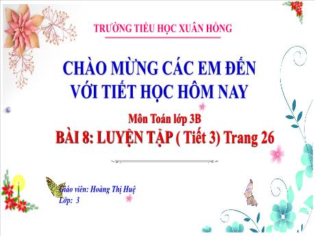 Bài giảng Toán Lớp 3 - Bài 8: Luyện tập (Tiết 3 - Trang 26) - Năm học 2024-2025 - Hoàng Thị Huệ
