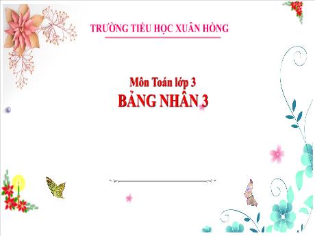Bài giảng Toán Lớp 3 - Bài: Bảng nhân 3 - Năm học 2024-2025 - Trường Tiểu học Xuân Hồng