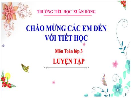 Bài giảng Toán Lớp 3 - Bài: Luyện tập - Năm học 2024-2025 - Trường Tiểu học Xuân Hồng