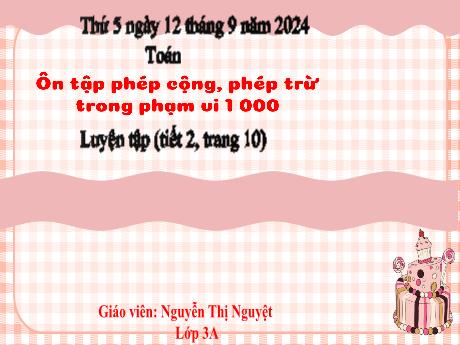 Bài giảng Toán Lớp 3 - Bài: Luyện tập ôn tập phép cộng, phép trừ trong phạm vi 1000 (Tiết 2 - Trang 10) - Năm học 2024-2025 - Nguyễn Thị Nguyệt
