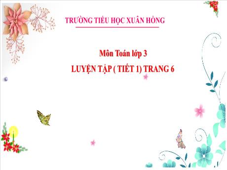 Bài giảng Toán Lớp 3 - Bài: Luyện tập (Tiết 1 - Trang 6) - Năm học 2024-2025 - Trường Tiểu học Xuân Hồng
