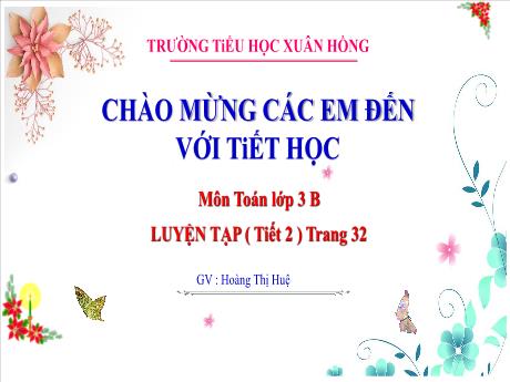 Bài giảng Toán Lớp 3 - Bài: Luyện tập (Tiết 2 - Trang 32) - Năm học 2024-2025 - Hoàng Thị Huệ