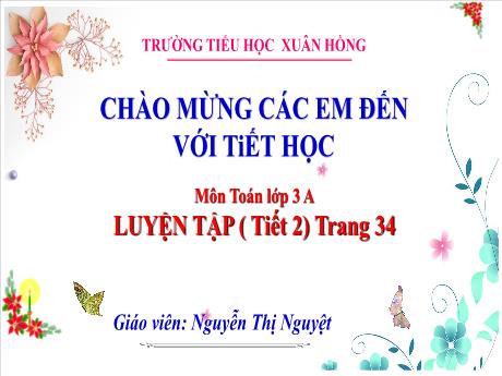 Bài giảng Toán Lớp 3 - Bài: Luyện tập (Tiết 2 - Trang 34) - Năm học 2024-2025 - Nguyễn Thị Nguyệt