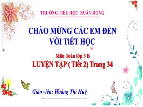Bài giảng Toán Lớp 3 - Bài: Luyện tập (Tiết 2 - Trang 34) - Năm học 2024-2025 - Hoàng Thị Huệ