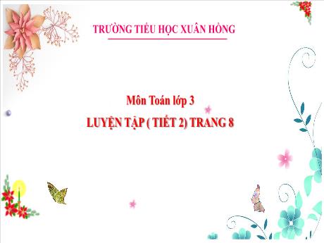 Bài giảng Toán Lớp 3 - Bài: Luyện tập (Tiết 2 - Trang 8) - Năm học 2024-2025 - Trường Tiểu học Xuân Hồng