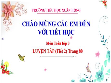 Bài giảng Toán Lớp 3 - Bài: Luyện tập (Tiết 2 - Trang 80) - Năm học 2024-2025 - Trường Tiểu học Xuân Hồng